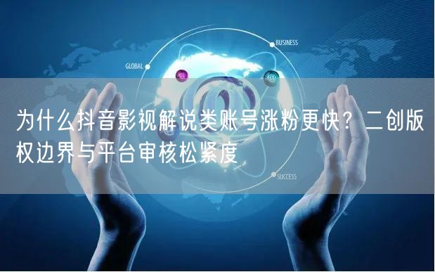 为什么抖音影视解说类账号涨粉更快？二创版权边界与平台审核松紧