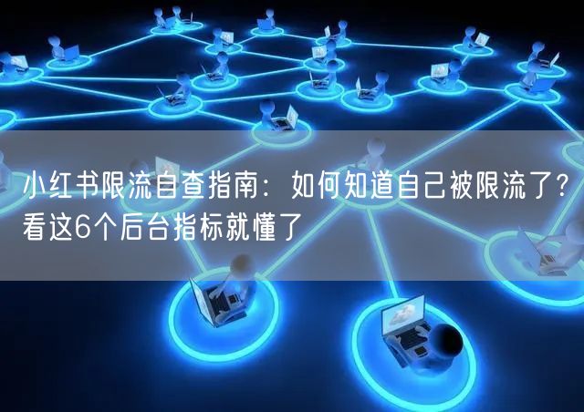 小红书限流自查指南：如何知道自己被限流了？看这6个后台指标就