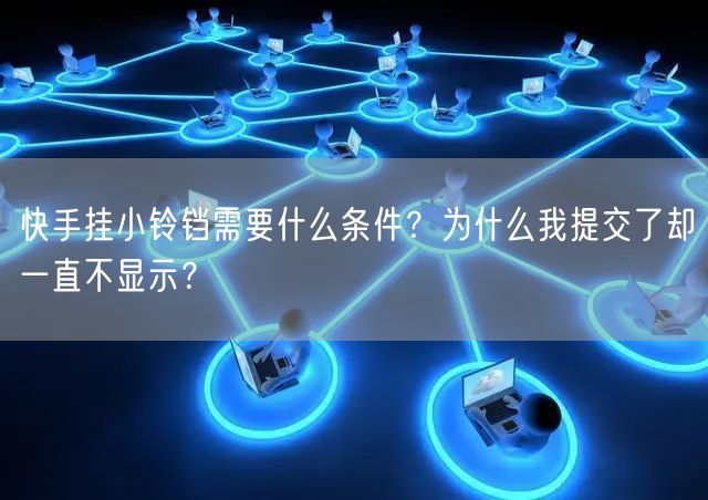 快手挂小铃铛需要什么条件？为什么我提交了却一直不显示？