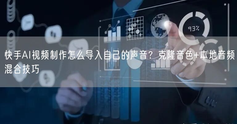 快手AI视频制作怎么导入自己的声音？克隆音色+本地音频混合技巧