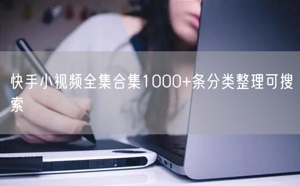 快手小视频全集合集1000+条分类整理可搜索