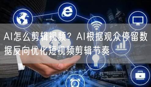 AI怎么剪辑视频？AI根据观众停留数据反向优化短视频剪辑节奏