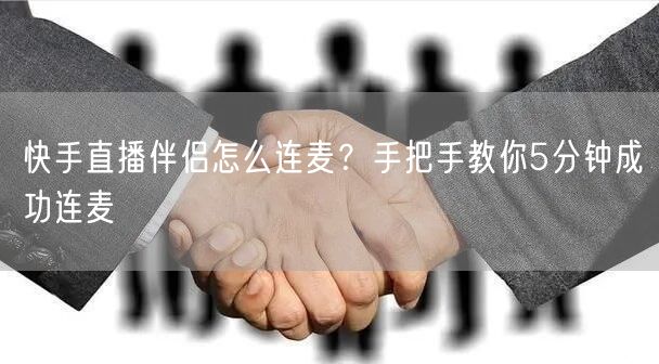 快手直播伴侣怎么连麦？手把手教你5分钟成功连麦