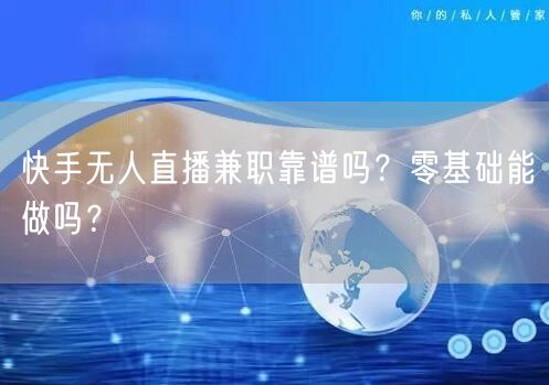 快手无人直播兼职靠谱吗？零基础能做吗？
