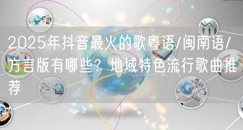 2025年抖音最火的歌粤语/闽南语/方言版有哪些？地域特色流行歌曲推荐