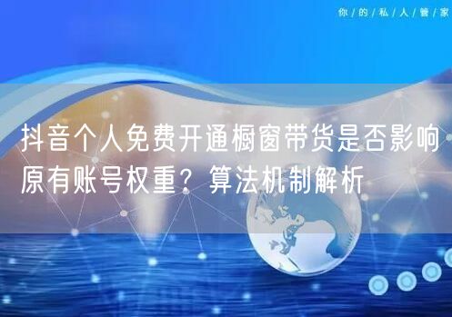 抖音个人免费开通橱窗带货是否影响原有账号权重？算法机制解析