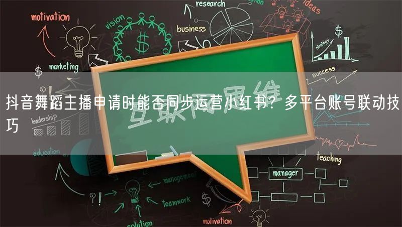 抖音舞蹈主播申请时能否同步运营小红书？多平台账号联动技巧