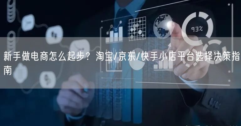 新手做电商怎么起步？淘宝/京东/快手小店平台选择决策指南