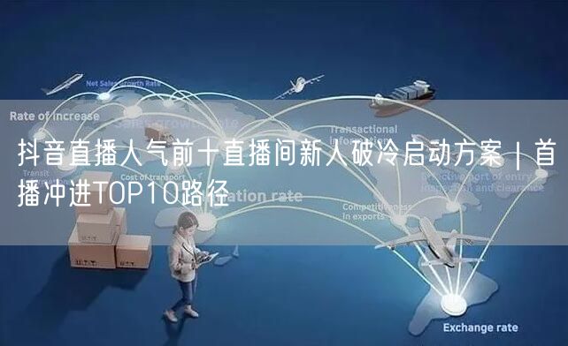 抖音直播人气前十直播间新人破冷启动方案｜首播冲进TOP10路径