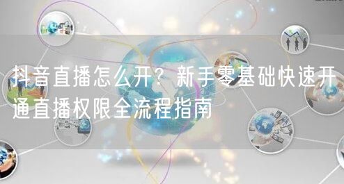 抖音直播怎么开？新手零基础快速开通直播权限全流程指南