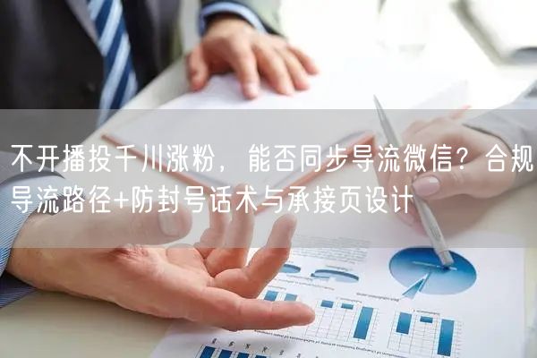 不开播投千川涨粉，能否同步导流微信？合规导流路径+防封号话术与承接页设计