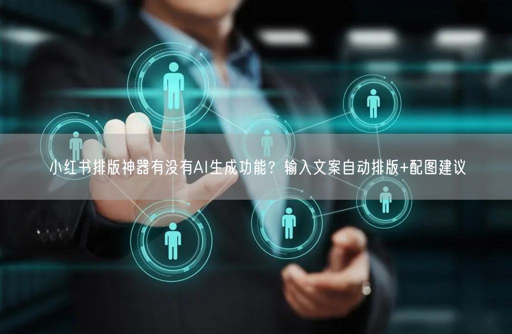 小红书排版神器有没有AI生成功能？输入文案自动排版+配图建议