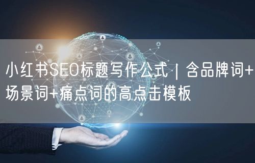 小红书SEO标题写作公式｜含品牌词+场景词+痛点词的高点击模板
