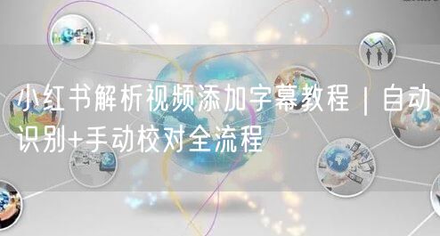 小红书解析视频添加字幕教程｜自动识别+手动校对全流程