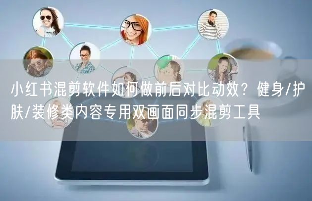 小红书混剪软件如何做前后对比动效？健身/护肤/装修类内容专用双画面同步混剪工具