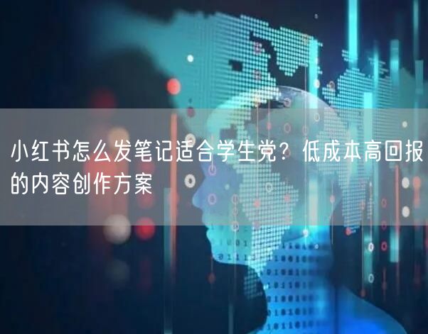 小红书怎么发笔记适合学生党？低成本高回报的内容创作方案