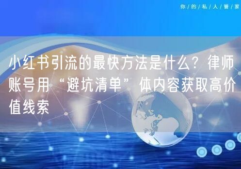 小红书引流的最快方法是什么？律师账号用“避坑清单”体内容获取