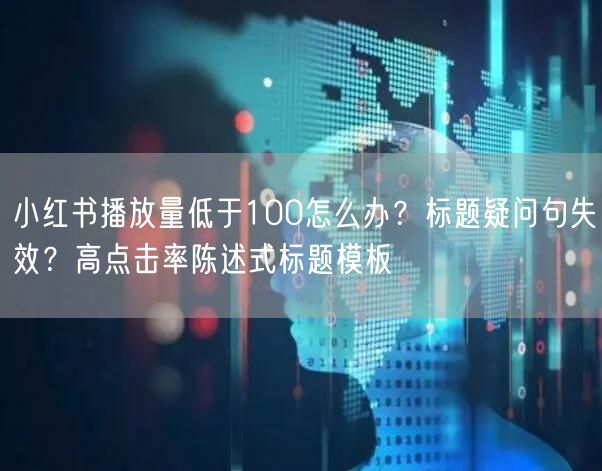 小红书播放量低于100怎么办？标题疑问句失效？高点击率陈述式