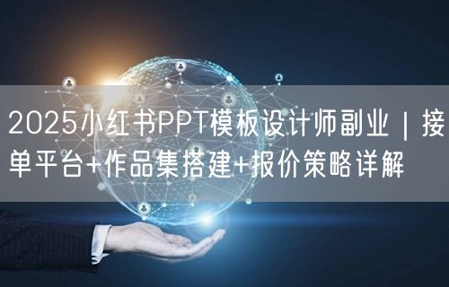 2025小红书PPT模板设计师副业｜接单平台+作品集搭建+报价策略详解