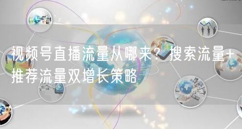视频号直播流量从哪来？搜索流量+推荐流量双增长策略