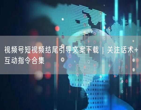 视频号短视频结尾引导文案下载｜关注话术+互动指令合集