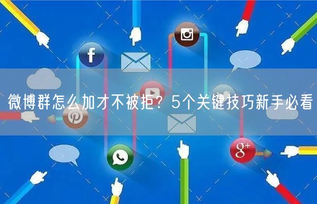 微博群怎么加才不被拒？5个关键技巧新手必看