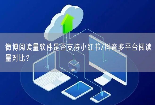 微博阅读量软件是否支持小红书/抖音多平台阅读量对比？