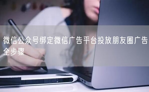 微信公众号绑定微信广告平台投放朋友圈广告全步骤