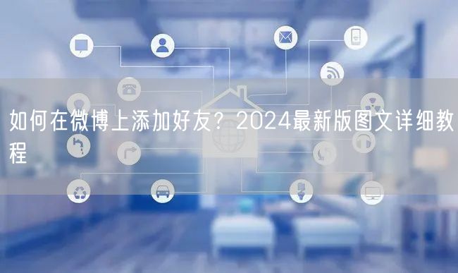 如何在微博上添加好友？2024最新版图文详细教程