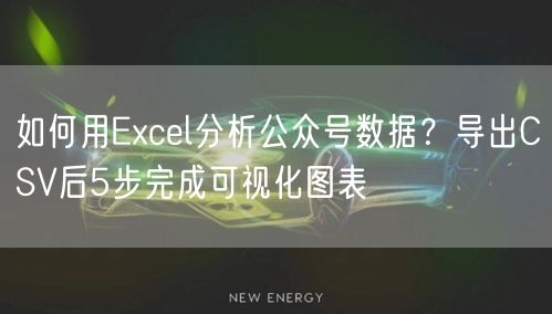 如何用Excel分析公众号数据？导出CSV后5步完成可视化图表