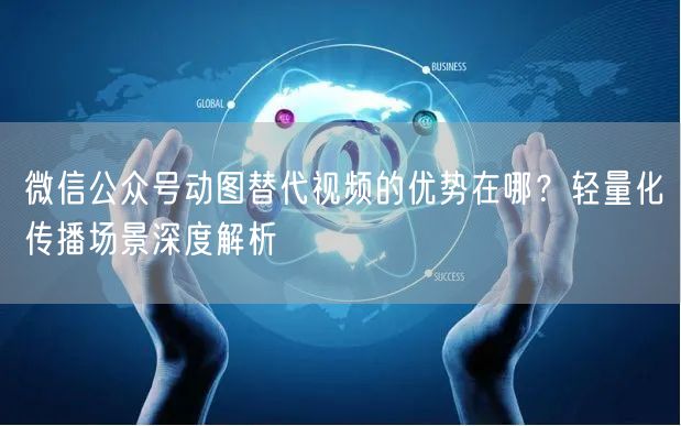 微信公众号动图替代视频的优势在哪？轻量化传播场景深度解析