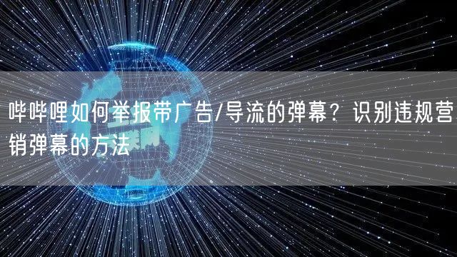 哔哔哩如何举报带广告/导流的弹幕？识别违规营销弹幕的方法