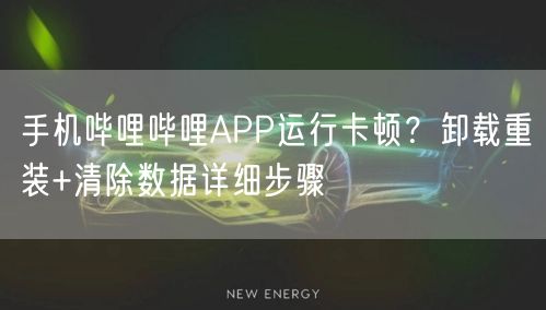 手机哔哩哔哩APP运行卡顿？卸载重装+清除数据详细步骤