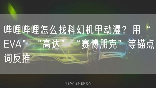 哔哩哔哩怎么找科幻机甲动漫？用“EVA”“高达”“赛博朋克”等锚点词反推