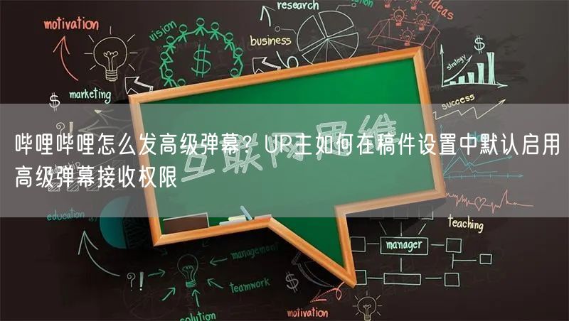 哔哩哔哩怎么发高级弹幕？UP主如何在稿件设置中默认启用高级弹幕接收权限