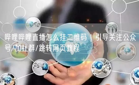 哔哩哔哩直播怎么挂二维码｜引导关注公众号/加社群/跳转网页教程
