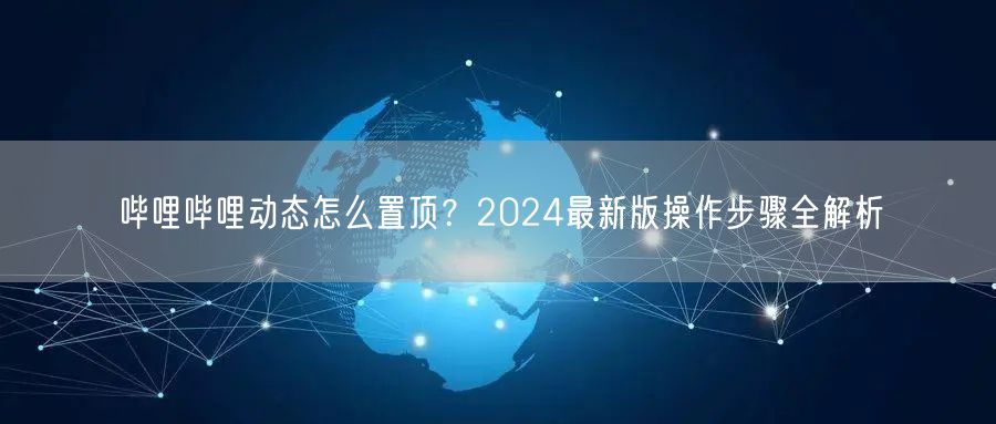 哔哩哔哩动态怎么置顶？2024最新版操作步骤全解析
