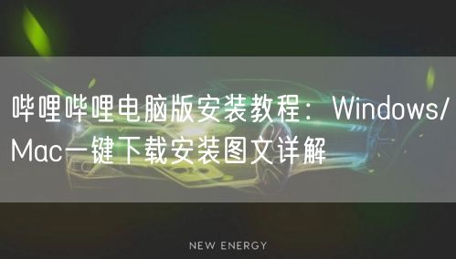 哔哩哔哩电脑版安装教程：Windows/Mac一键下载安装图文详解