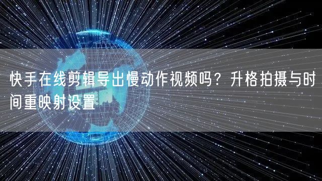快手在线剪辑导出慢动作视频吗？升格拍摄与时间重映射设置
