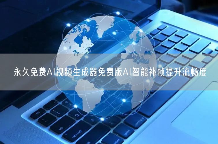 永久免费AI视频生成器免费版AI智能补帧提升流畅度