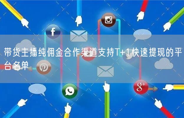 带货主播纯佣金合作渠道支持T+1快速提现的平台名单