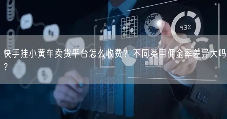 快手挂小黄车卖货平台怎么收费？不同类目佣金率差异大吗？