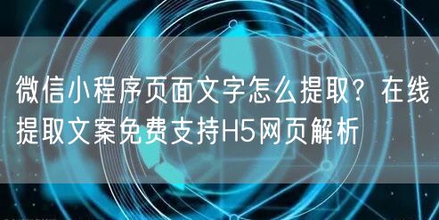 微信小程序页面文字怎么提取？在线提取文案免费支持H5网页解析