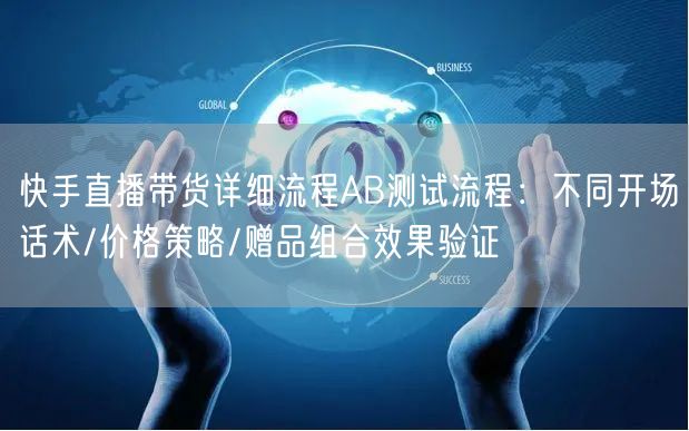 快手直播带货详细流程AB测试流程：不同开场话术/价格策略/赠