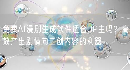 免费AI漫剧生成软件适合UP主吗？高效产出剧情向二创内容的利