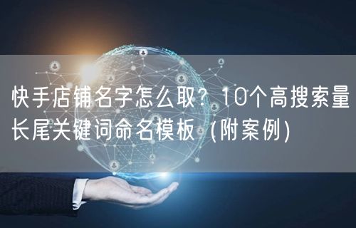 快手店铺名字怎么取？10个高搜索量长尾关键词命名模板（附案例