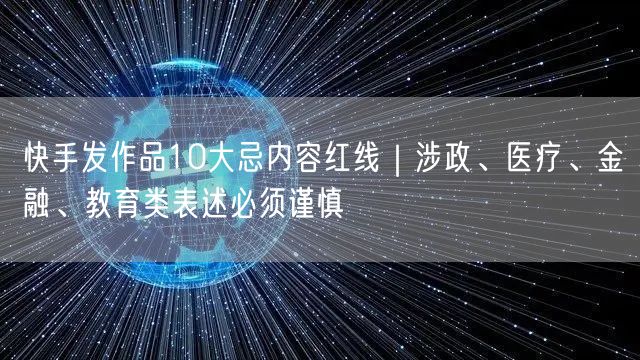 快手发作品10大忌内容红线｜涉政、医疗、金融、教育类表述必须
