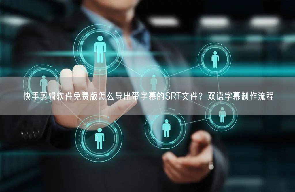 快手剪辑软件免费版怎么导出带字幕的SRT文件？双语字幕制作流