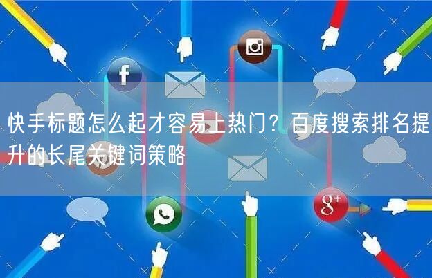 快手标题怎么起才容易上热门？百度搜索排名提升的长尾关键词策略