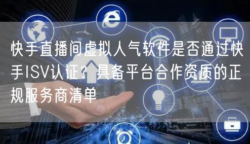 快手直播间虚拟人气软件是否通过快手ISV认证？具备平台合作资